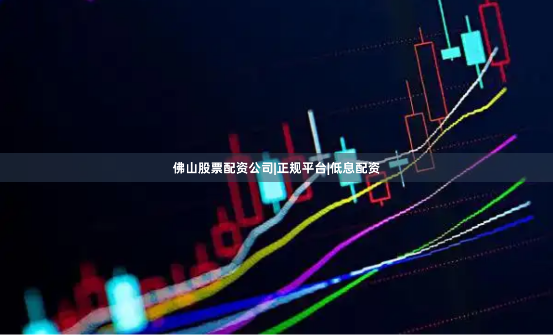 佛山股票配资公司|正规平台|低息配资