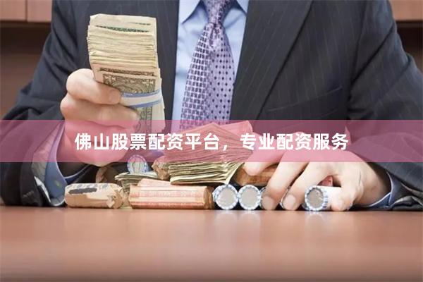 佛山股票配资平台，专业配资服务