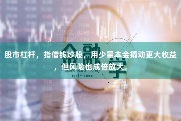 股市杠杆，指借钱炒股，用少量本金撬动更大收益，但风险也成倍放大。