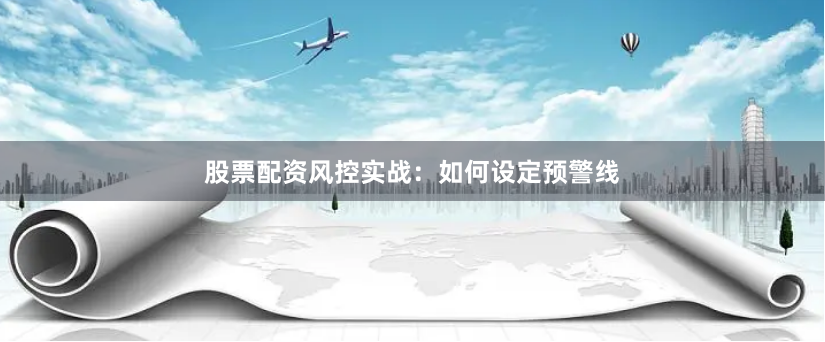 股票配资风控实战：如何设定预警线
