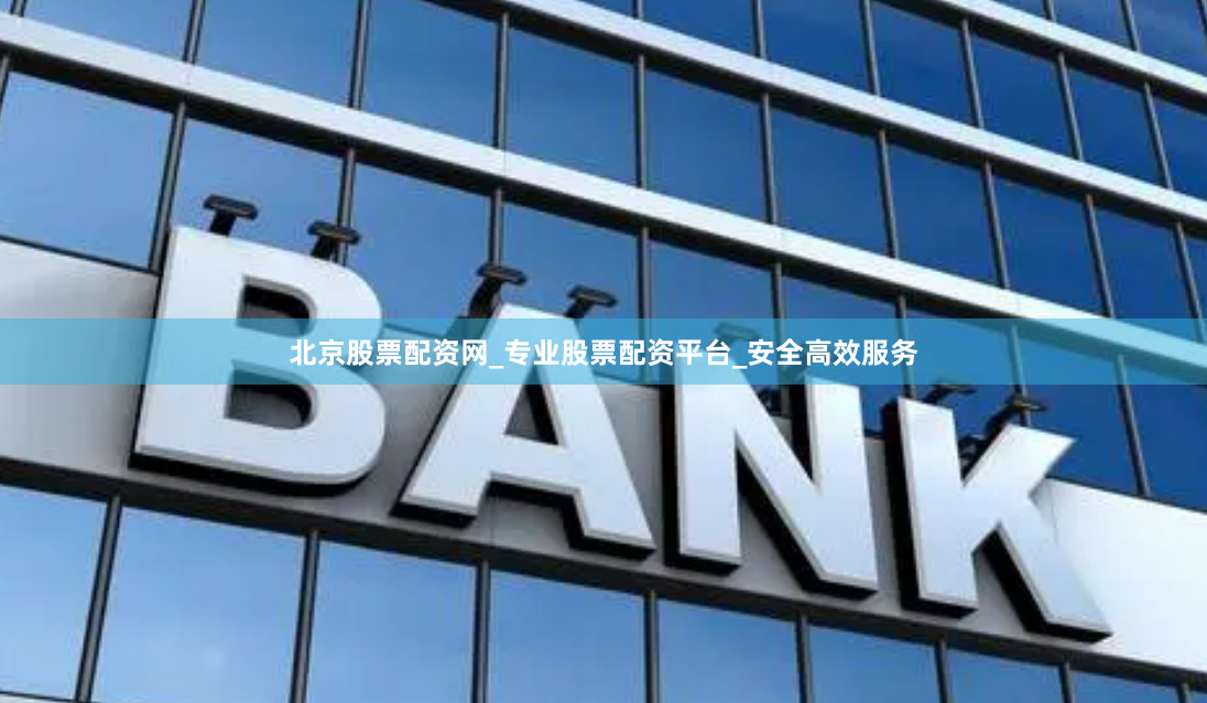 北京股票配资网_专业股票配资平台_安全高效服务