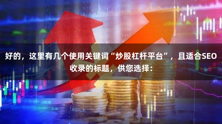 好的，这里有几个使用关键词“炒股杠杆平台”，且适合SEO收录的标题，供您选择：