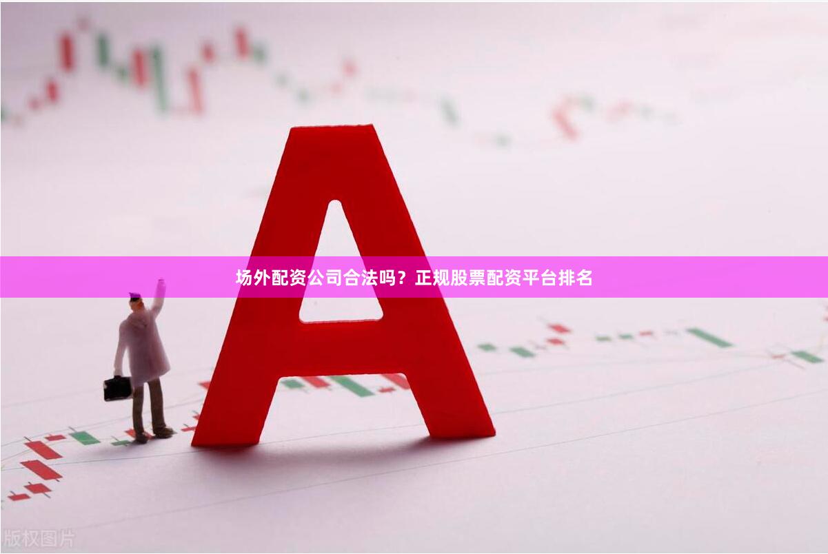 场外配资公司合法吗？正规股票配资平台排名