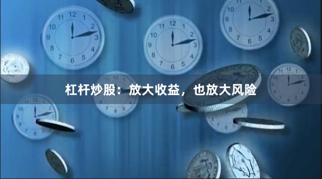 杠杆炒股：放大收益，也放大风险