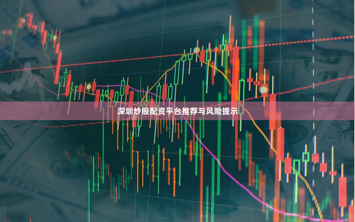 深圳炒股配资平台推荐与风险提示