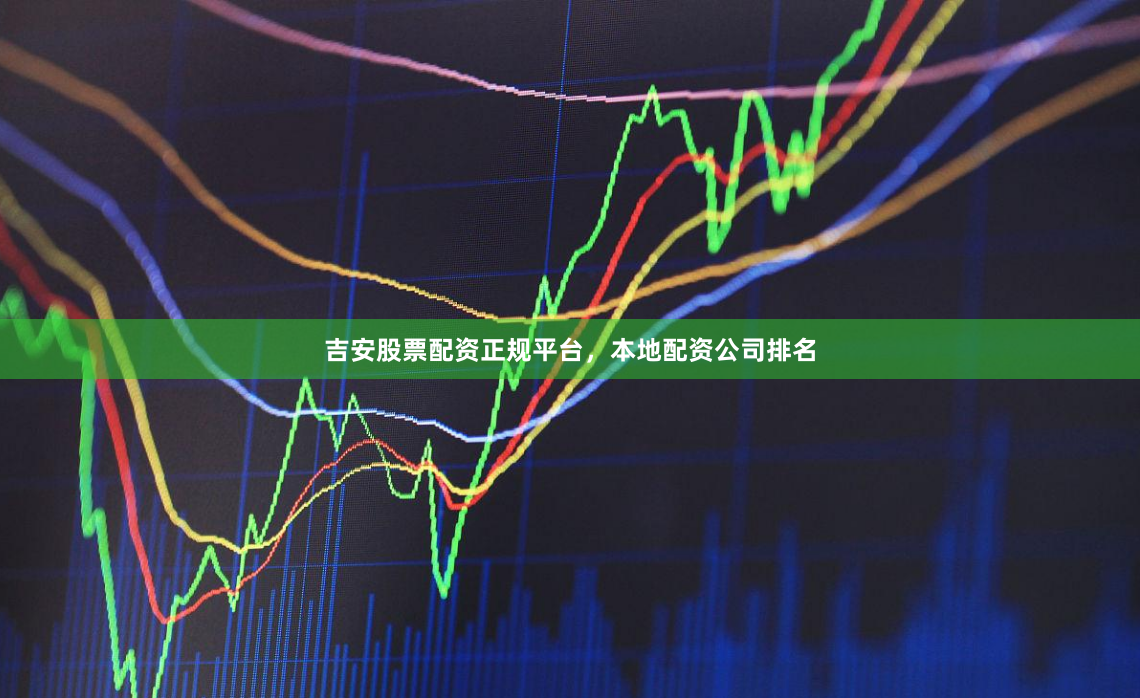 吉安股票配资正规平台，本地配资公司排名
