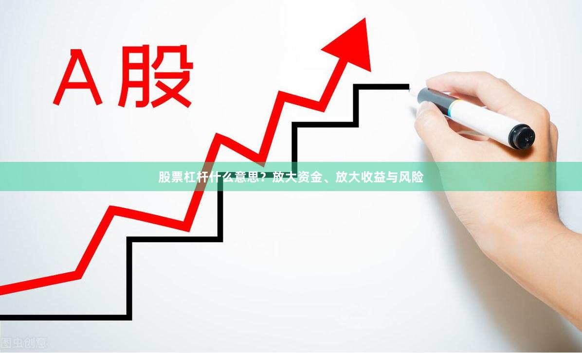 股票杠杆什么意思？放大资金、放大收益与风险