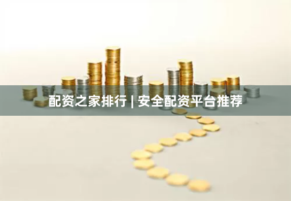配资之家排行 | 安全配资平台推荐