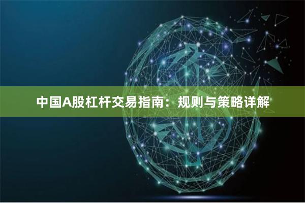 中国A股杠杆交易指南:规则与策略详解