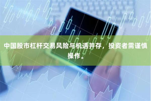 中国股市杠杆交易风险与机遇并存,投资者需谨慎操作。
