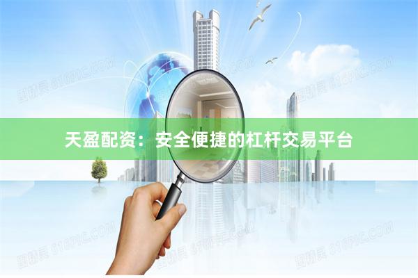 天盈配资：安全便捷的杠杆交易平台