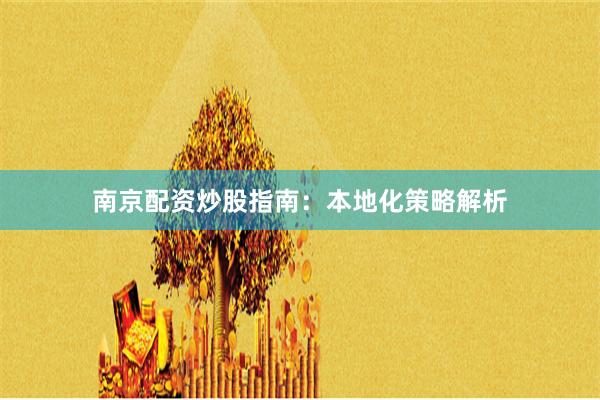 南京配资炒股指南：本地化策略解析